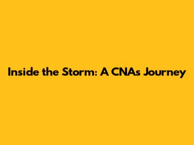 Inside the Storm: A CNA's Journey