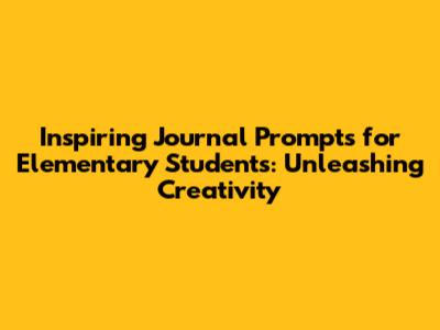 Inspiring Journal Prompts for Elementary Students: Unleashing Creativity