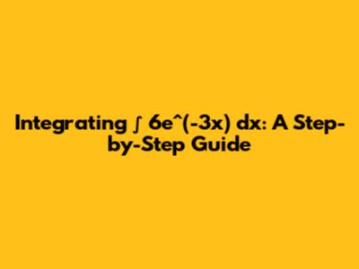 Integrating ∫ 6e^(-3x) dx: A Step-by-Step Guide