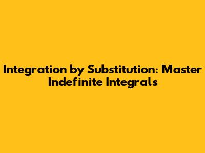 Integration by Substitution: Master Indefinite Integrals