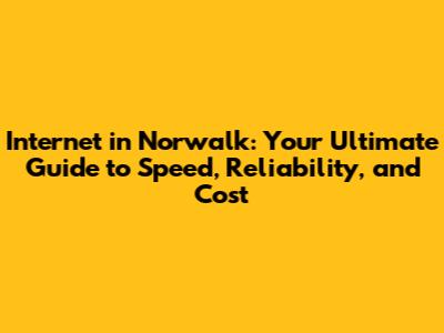 Internet in Norwalk: Your Ultimate Guide to Speed, Reliability, and Cost