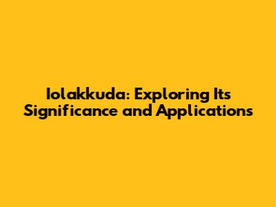 Iolakkuda: Exploring Its Significance and Applications