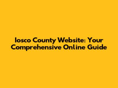 Iosco County Website: Your Comprehensive Online Guide