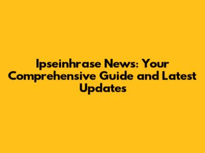 Ipseinhrase News: Your Comprehensive Guide and Latest Updates