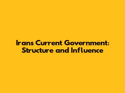 Iran's Current Government: Structure and Influence