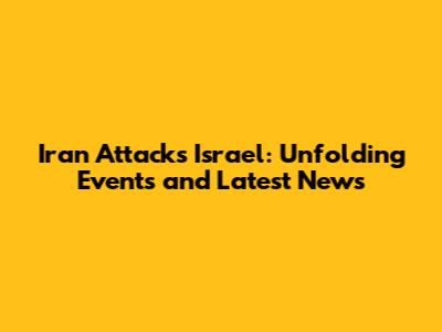 Iran Attacks Israel: Unfolding Events and Latest News