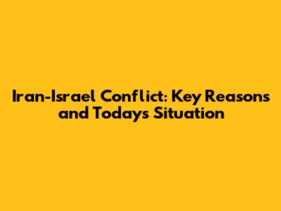 Iran-Israel Conflict: Key Reasons and Today's Situation