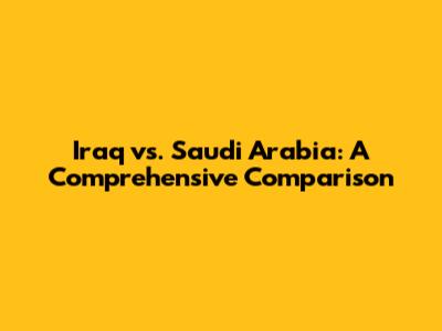 Iraq vs. Saudi Arabia: A Comprehensive Comparison