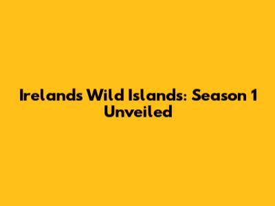 Ireland's Wild Islands: Season 1 Unveiled
