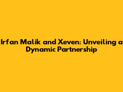 Irfan Malik and Xeven: Unveiling a Dynamic Partnership