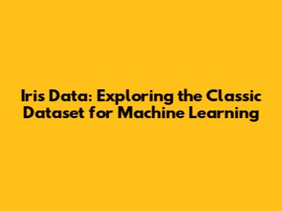 Iris Data: Exploring the Classic Dataset for Machine Learning