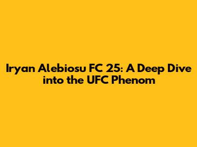 Iryan Alebiosu FC 25: A Deep Dive into the UFC Phenom