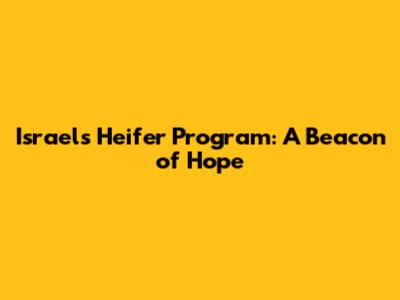 Israel's Heifer Program: A Beacon of Hope