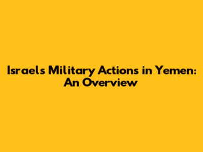 Israel's Military Actions in Yemen: An Overview