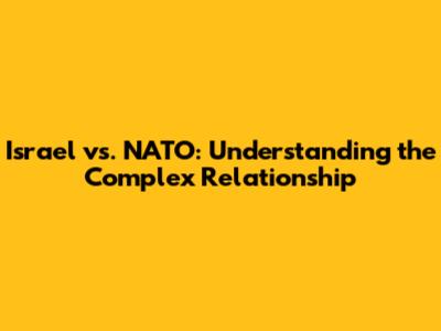Israel vs. NATO: Understanding the Complex Relationship