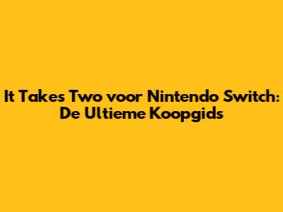 It Takes Two voor Nintendo Switch: De Ultieme Koopgids