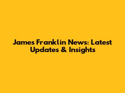James Franklin News: Latest Updates & Insights