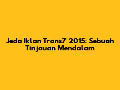 Jeda Iklan Trans7 2015: Sebuah Tinjauan Mendalam