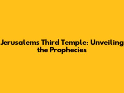 Jerusalem's Third Temple: Unveiling the Prophecies