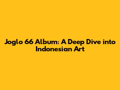 Joglo 66 Album: A Deep Dive into Indonesian Art