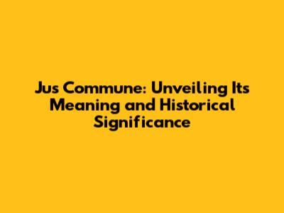 Jus Commune: Unveiling Its Meaning and Historical Significance