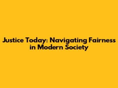 Justice Today: Navigating Fairness in Modern Society