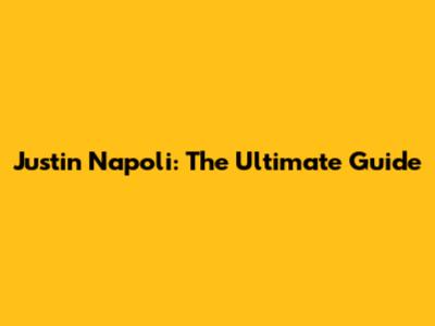 Justin Napoli: The Ultimate Guide