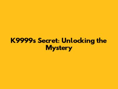 K9999's Secret: Unlocking the Mystery