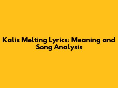 Kali's Melting Lyrics: Meaning and Song Analysis