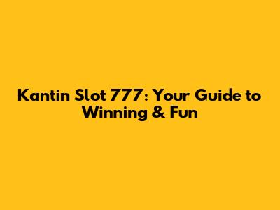 Kantin Slot 777: Your Guide to Winning & Fun
