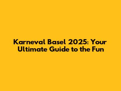 Karneval Basel 2025: Your Ultimate Guide to the Fun