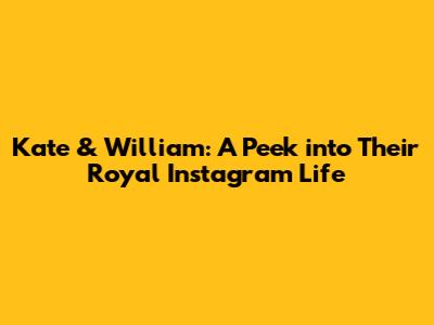 Kate & William: A Peek into Their Royal Instagram Life