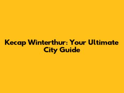 Kecap Winterthur: Your Ultimate City Guide