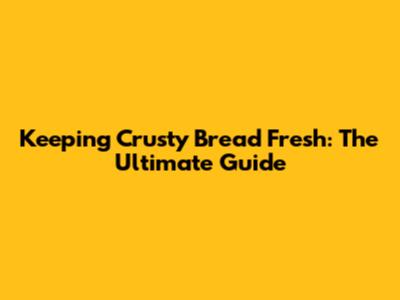 Keeping Crusty Bread Fresh: The Ultimate Guide