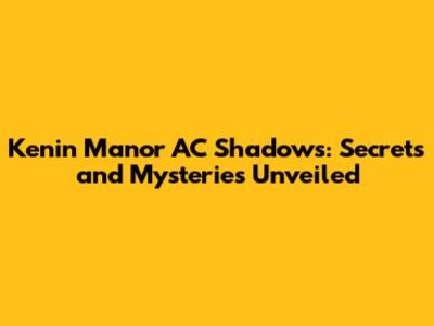 Kenin Manor AC Shadows: Secrets and Mysteries Unveiled