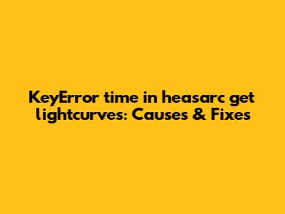 KeyError 'time' in heasarc_get_lightcurves: Causes & Fixes