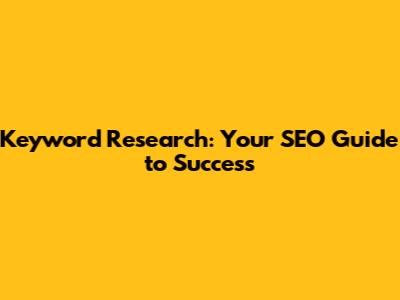 Keyword Research: Your SEO Guide to Success