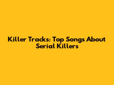 Killer Tracks: Top Songs About Serial Killers
