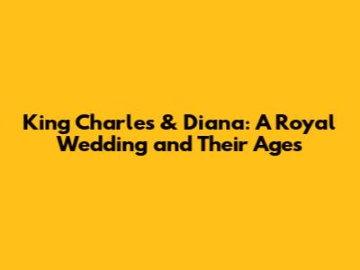 King Charles & Diana: A Royal Wedding and Their Ages