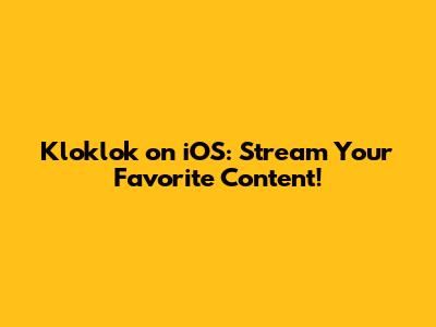 Kloklok on iOS: Stream Your Favorite Content!