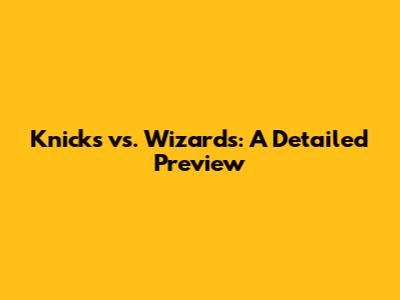 Knicks vs. Wizards: A Detailed Preview