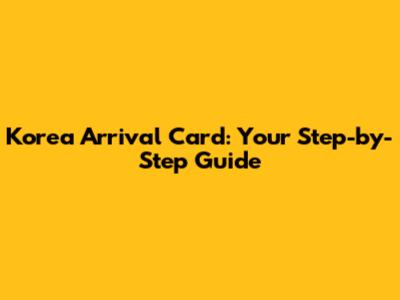 Korea Arrival Card: Your Step-by-Step Guide