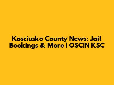Kosciusko County News: Jail Bookings & More | OSCIN KSC
