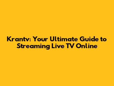 Krantv: Your Ultimate Guide to Streaming Live TV Online