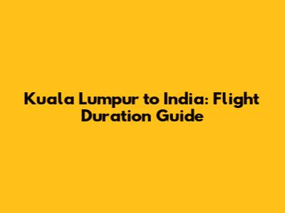 Kuala Lumpur to India: Flight Duration Guide