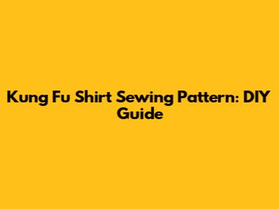 Kung Fu Shirt Sewing Pattern: DIY Guide