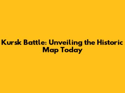 Kursk Battle: Unveiling the Historic Map Today