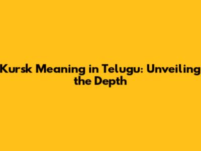 Kursk Meaning in Telugu: Unveiling the Depth