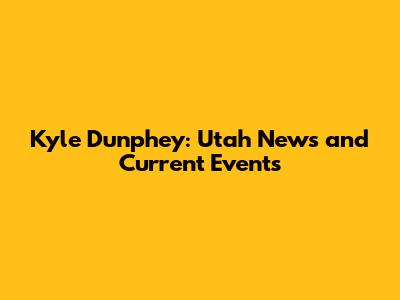 Kyle Dunphey: Utah News and Current Events