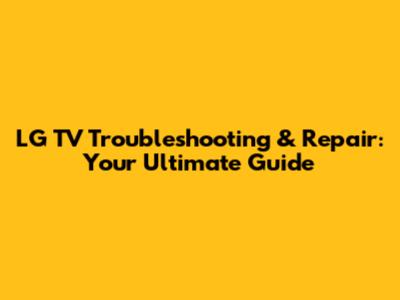 LG TV Troubleshooting & Repair: Your Ultimate Guide